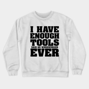 I have enough tools said no woodworker ever Crewneck Sweatshirt